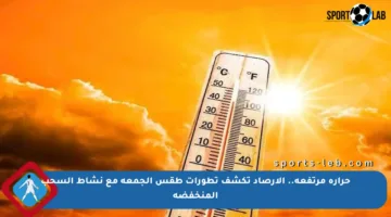 حرارة مرتفعة.. الأرصاد تكشف تطورات طقس الجمعة مع نشاط السحب المنخفضة